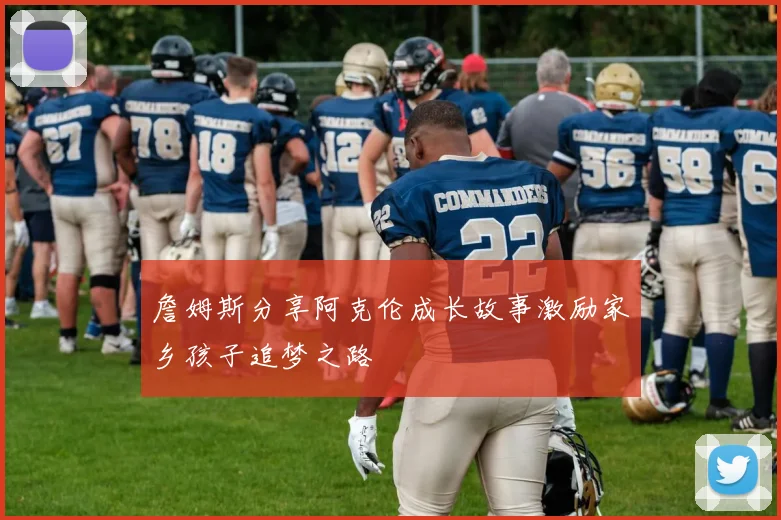 詹姆斯分享阿克伦成长故事激励家乡孩子追梦之路