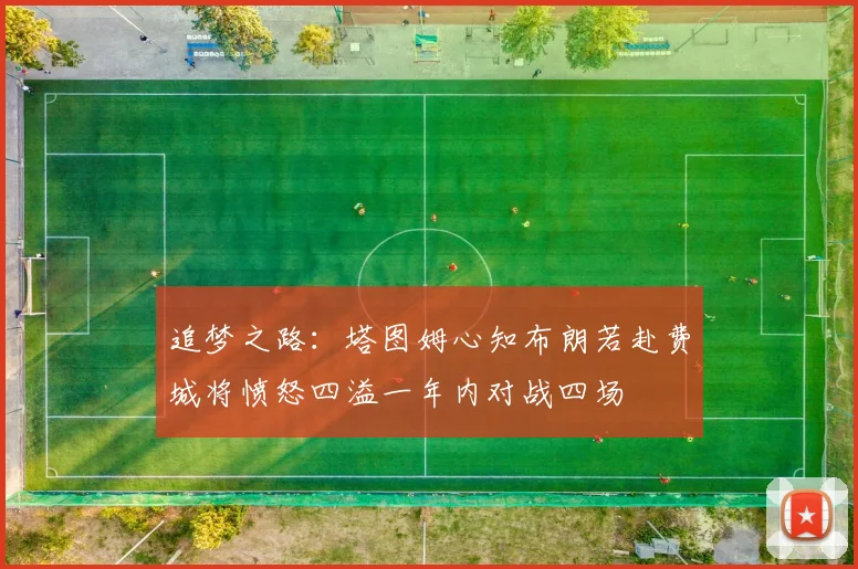 追梦之路：塔图姆心知布朗若赴费城将愤怒四溢一年内对战四场