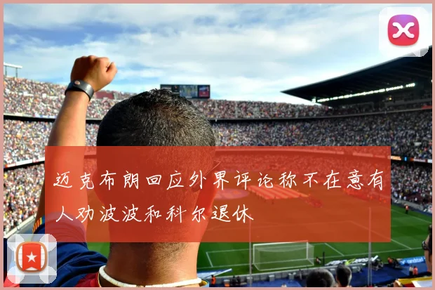 迈克布朗回应外界评论称不在意有人劝波波和科尔退休