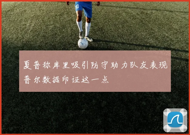 夏普称库里吸引防守助力队友表现普尔数据印证这一点
