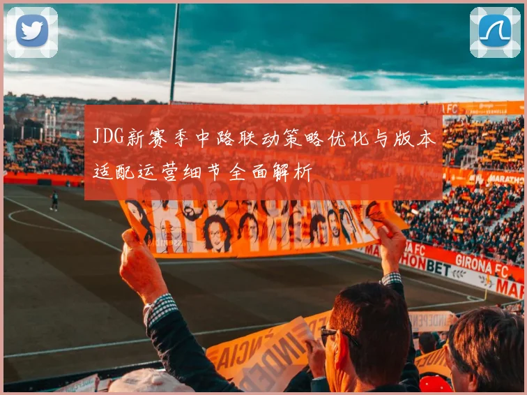 JDG新赛季中路联动策略优化与版本适配运营细节全面解析