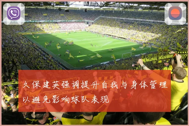 久保建英强调提升自我与身体管理以避免影响球队表现