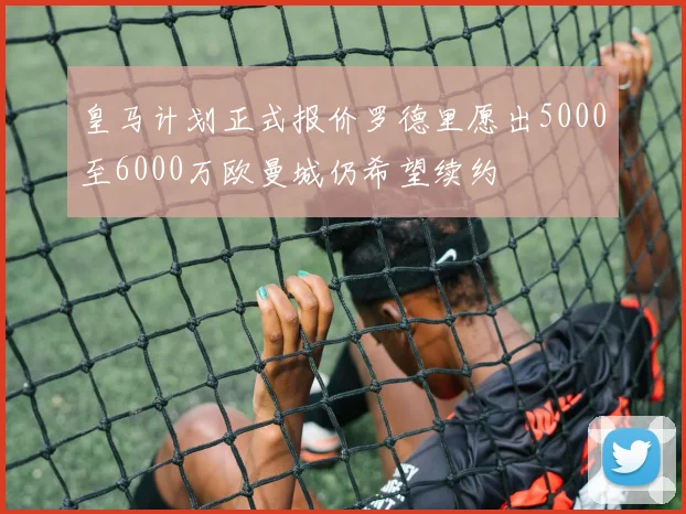 皇马计划正式报价罗德里愿出5000至6000万欧曼城仍希望续约
