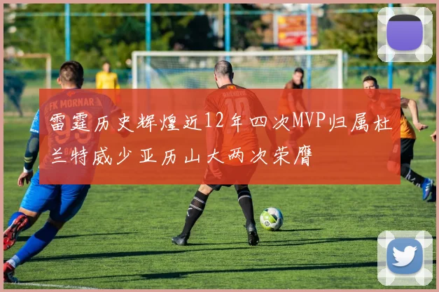 雷霆历史辉煌近12年四次MVP归属杜兰特威少亚历山大两次荣膺