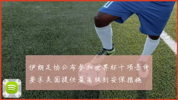 伊朗足协公布参加世界杯十项条件要求美国提供最高级别安保措施