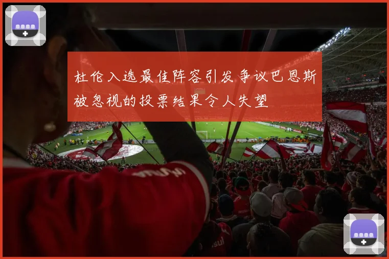 杜伦入选最佳阵容引发争议巴恩斯被忽视的投票结果令人失望